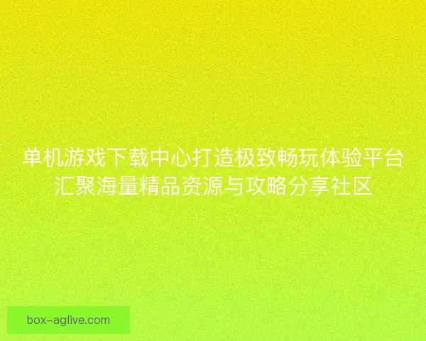 单机游戏下载中心打造极致畅玩体验平台汇聚海量精品资源与攻略分享社区